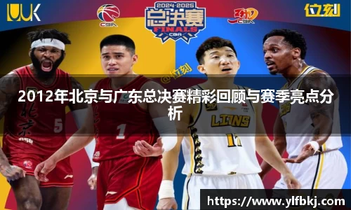 2012年北京与广东总决赛精彩回顾与赛季亮点分析