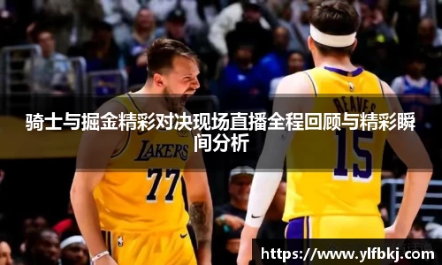 骑士与掘金精彩对决现场直播全程回顾与精彩瞬间分析