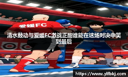 清水鼓动与爱媛FC激战正酣谁能在这场对决中笑到最后