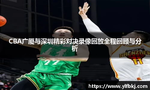 CBA广厦与深圳精彩对决录像回放全程回顾与分析
