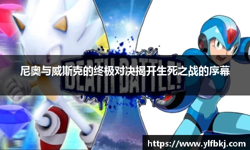 k1体育尼奥与威斯克的终极对决揭开生死之战的序幕