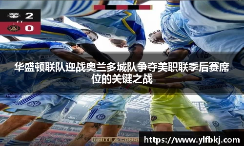 k1体育华盛顿联队迎战奥兰多城队争夺美职联季后赛席位的关键之战