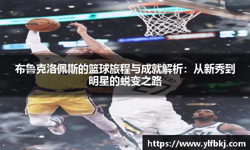 k1体育布鲁克洛佩斯的篮球旅程与成就解析：从新秀到明星的蜕变之路