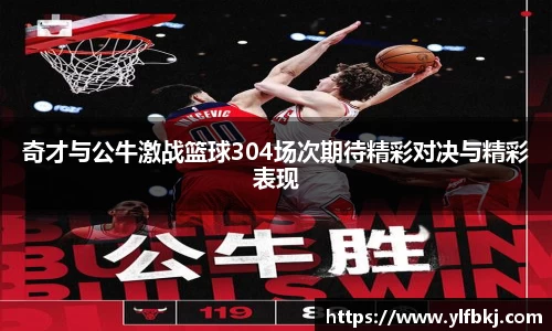 k1体育奇才与公牛激战篮球304场次期待精彩对决与精彩表现