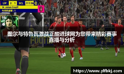 k1体育图尔与特鲁瓦激战正酣进球网为您带来精彩赛事直播与分析